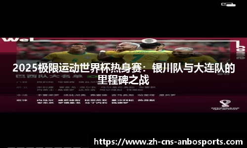 2025极限运动世界杯热身赛:银川队与大连队的里程碑之战