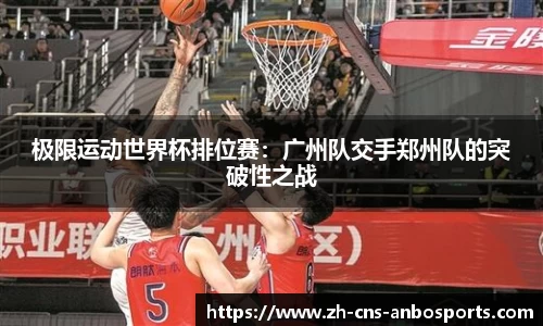 极限运动世界杯排位赛:广州队交手郑州队的突破性之战