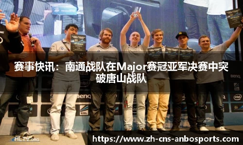 赛事快讯：南通战队在Major赛冠亚军决赛中突破唐山战队