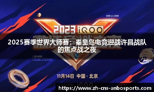 2025赛季世界大师赛：秦皇岛电竞迎战许昌战队的焦点战之夜