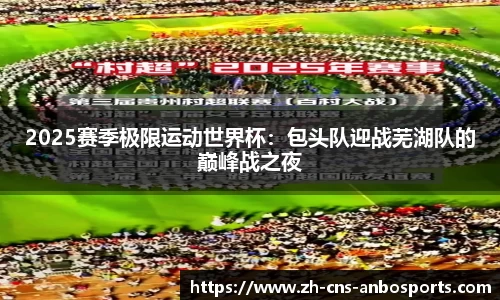 2025赛季极限运动世界杯:包头队迎战芜湖队的巅峰战之夜