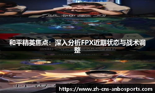 和平精英焦点：深入分析FPX近期状态与战术调整