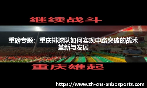 重磅专题:重庆排球队如何实现中路突破的战术革新与发展