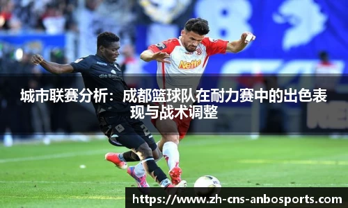 城市联赛分析:成都篮球队在耐力赛中的出色表现与战术调整